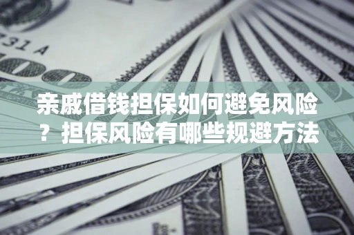北京亲戚借钱担保如何避免风险？担保风险有哪些规避方法？
