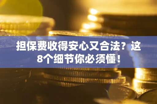 北京担保费收得安心又合法？这8个细节你必须懂！