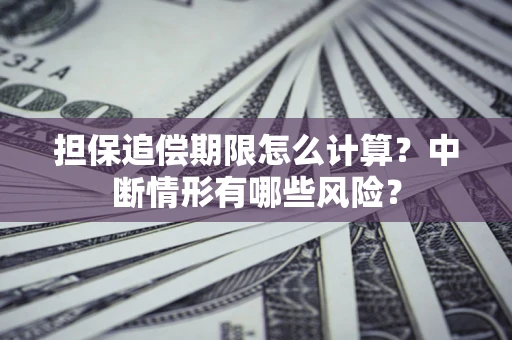 北京担保追偿期限怎么计算？中断情形有哪些风险？