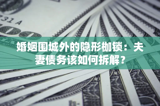 北京婚姻围城外的隐形枷锁：夫妻债务该如何拆解？