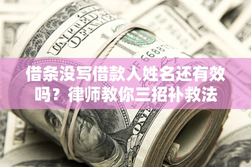 北京借条没写借款人姓名还有效吗？律师教你三招补救法