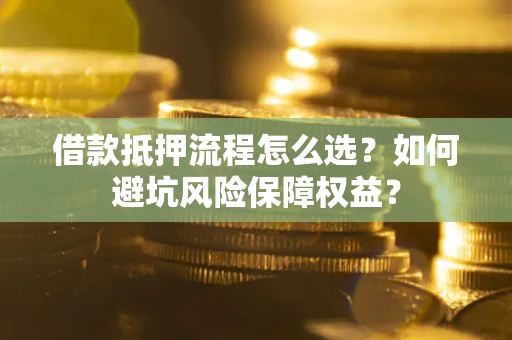 北京借款抵押流程怎么选？如何避坑风险保障权益？