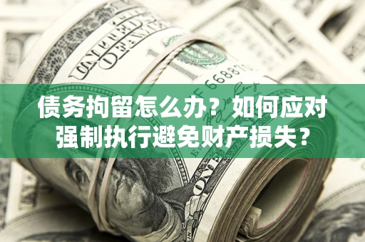 北京债务拘留怎么办？如何应对强制执行避免财产损失？