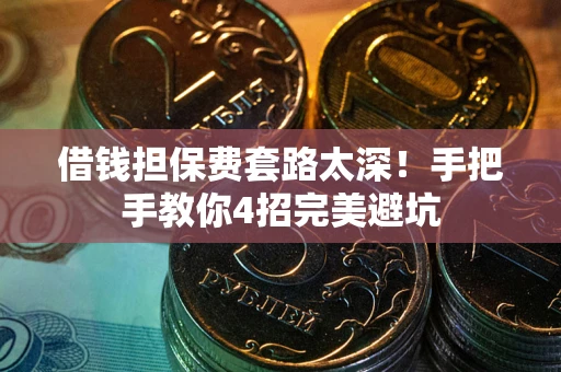 北京借钱担保费套路太深！手把手教你4招完美避坑
