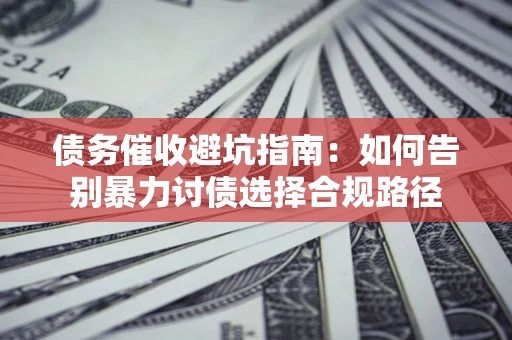 北京债务催收避坑指南：如何告别暴力讨债选择合规路径