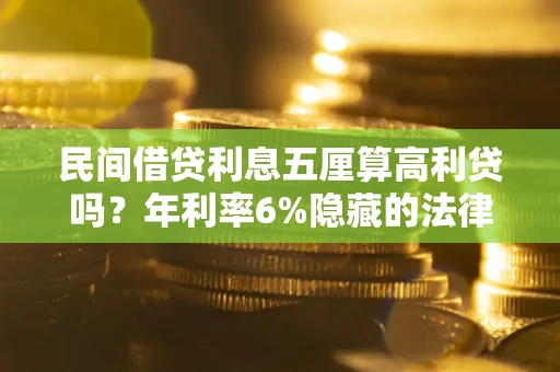 北京民间借贷利息五厘算高利贷吗？年利率6%隐藏的法律风险全解析