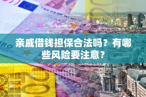 北京亲戚借钱担保合法吗？有哪些风险要注意？