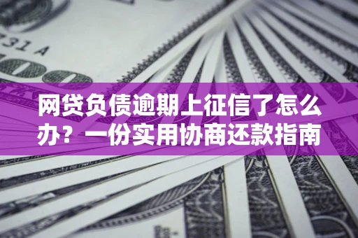 北京网贷负债逾期上征信了怎么办？一份实用协商还款指南请收好