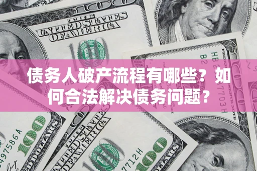 北京债务人破产流程有哪些？如何合法解决债务问题？