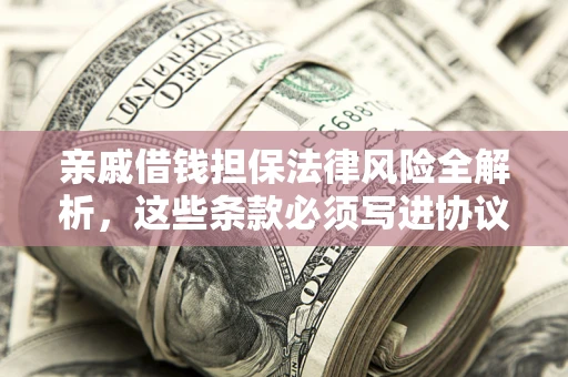 北京亲戚借钱担保法律风险全解析，这些条款必须写进协议