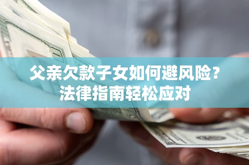北京父亲欠款子女如何避风险？法律指南轻松应对