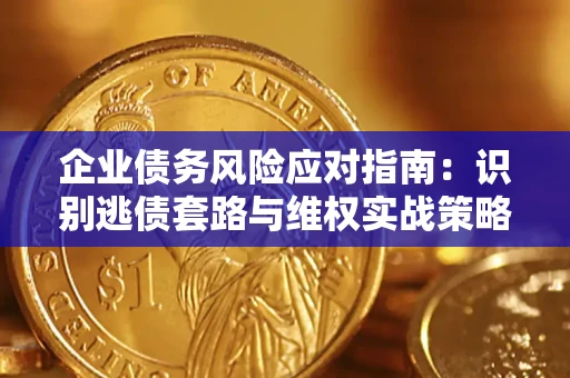 北京企业债务风险应对指南：识别逃债套路与维权实战策略