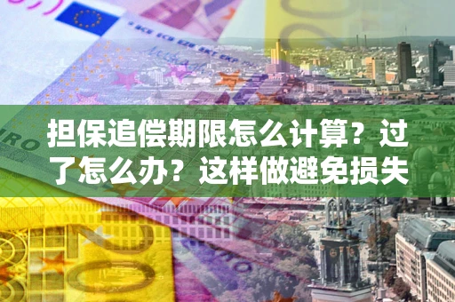 北京担保追偿期限怎么计算？过了怎么办？这样做避免损失！