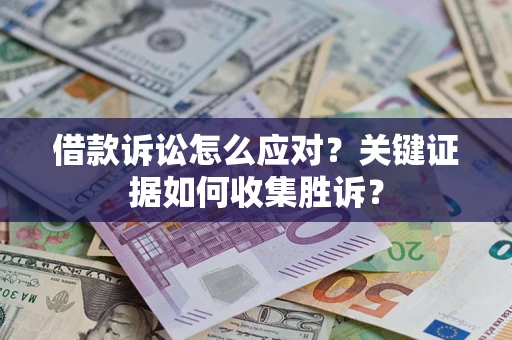 北京借款诉讼怎么应对？关键证据如何收集胜诉？
