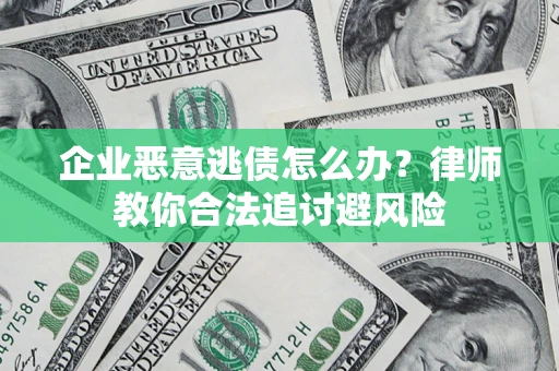 北京企业恶意逃债怎么办？律师教你合法追讨避风险