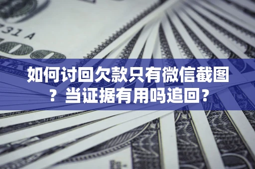 北京如何讨回欠款只有微信截图？当证据有用吗追回？