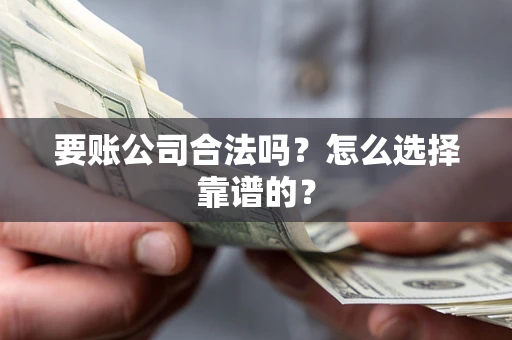 北京要账公司合法吗？怎么选择靠谱的？