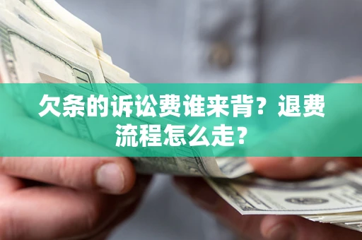 北京欠条的诉讼费谁来背？退费流程怎么走？