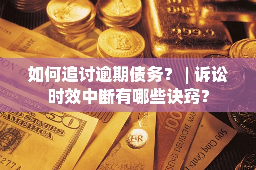 北京如何追讨逾期债务？ | 诉讼时效中断有哪些诀窍？