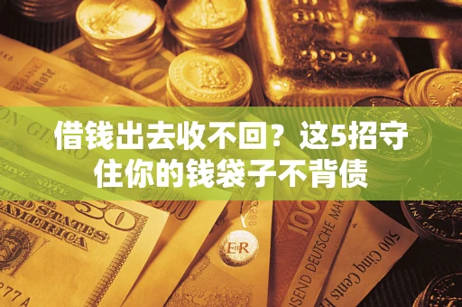 北京借钱出去收不回？这5招守住你的钱袋子不背债