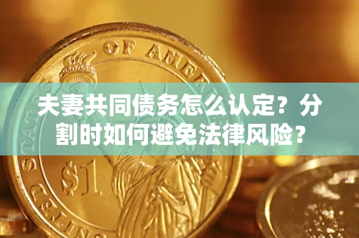 北京夫妻共同债务怎么认定？分割时如何避免法律风险？