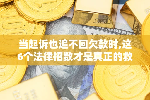 北京当起诉也追不回欠款时,这6个法律招数才是真正的救命稻草