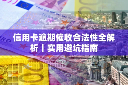 北京信用卡逾期催收合法性全解析｜实用避坑指南