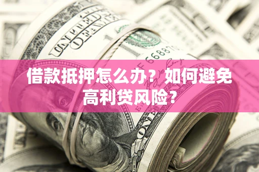 北京借款抵押怎么办？如何避免高利贷风险？
