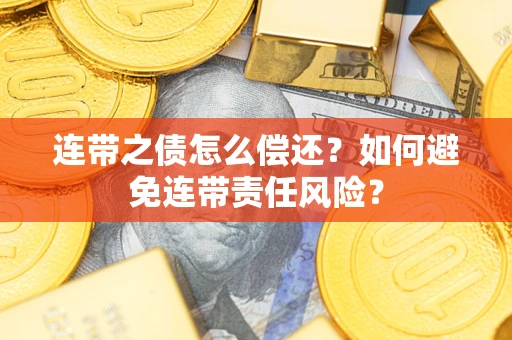 北京连带之债怎么偿还？如何避免连带责任风险？
