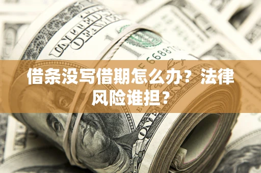 北京借条没写借期怎么办？法律风险谁担？